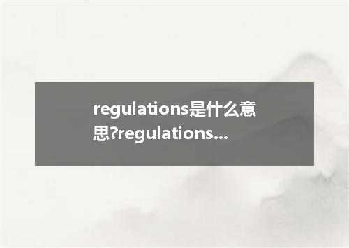 regulations是什么意思?regulations怎么发音?regulations的解释和用法
