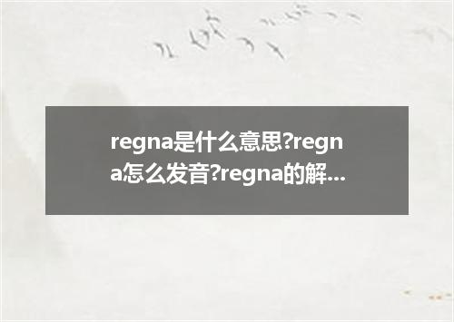 regna是什么意思?regna怎么发音?regna的解释和用法