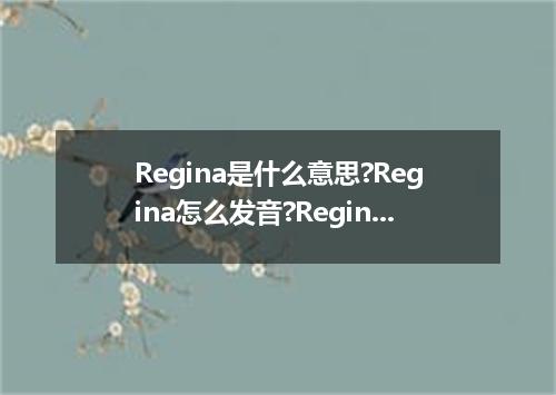 Regina是什么意思?Regina怎么发音?Regina的解释和用法