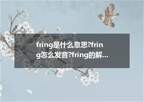fring是什么意思?fring怎么发音?fring的解释和用法