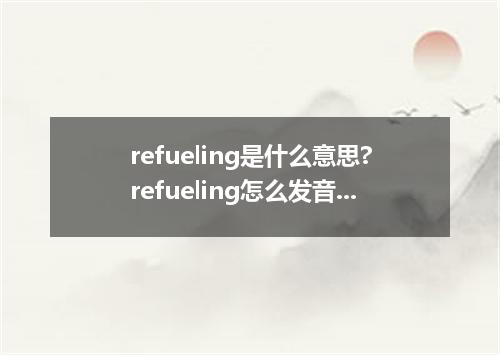 refueling是什么意思?refueling怎么发音?refueling的解释和用法