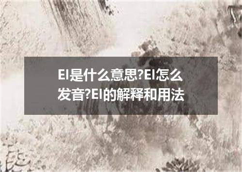 EI是什么意思?EI怎么发音?EI的解释和用法