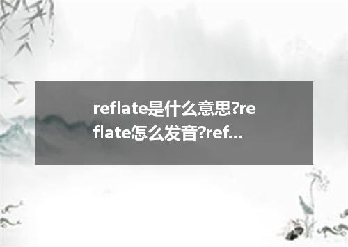 reflate是什么意思?reflate怎么发音?reflate的解释和用法