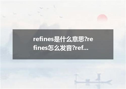 refines是什么意思?refines怎么发音?refines的解释和用法