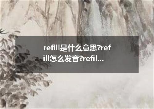 refill是什么意思?refill怎么发音?refill的解释和用法
