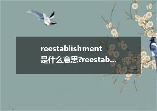 reestablishment是什么意思?reestablishment怎么发音?reestablishment的解释和用法