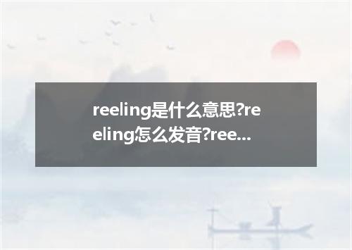 reeling是什么意思?reeling怎么发音?reeling的解释和用法
