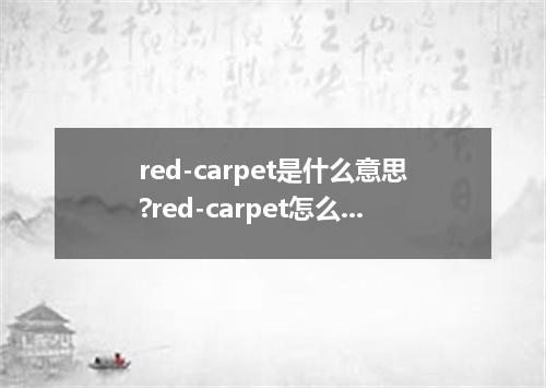 red-carpet是什么意思?red-carpet怎么发音?red-carpet的解释和用法