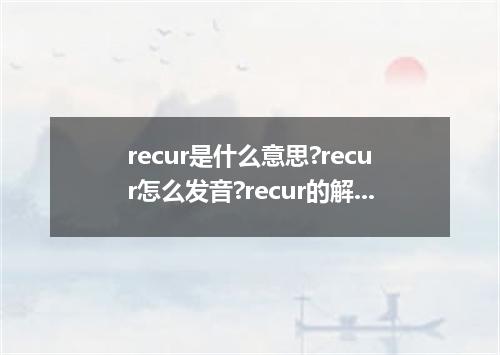recur是什么意思?recur怎么发音?recur的解释和用法