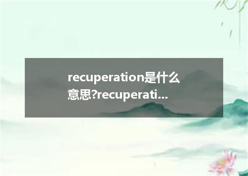 recuperation是什么意思?recuperation怎么发音?recuperation的解释和用法