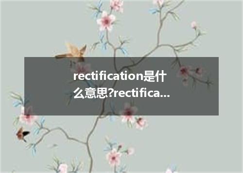 rectification是什么意思?rectification怎么发音?rectification的解释和用法