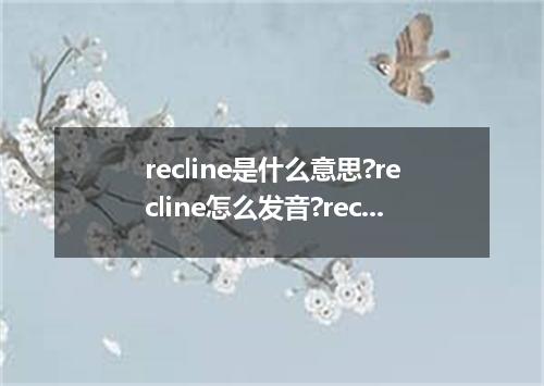 recline是什么意思?recline怎么发音?recline的解释和用法