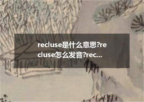 recluse是什么意思?recluse怎么发音?recluse的解释和用法