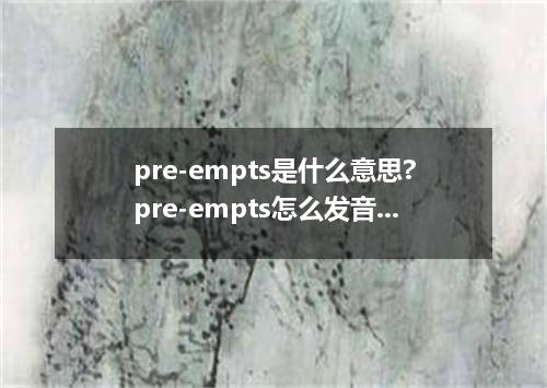 pre-empts是什么意思?pre-empts怎么发音?pre-empts的解释和用法