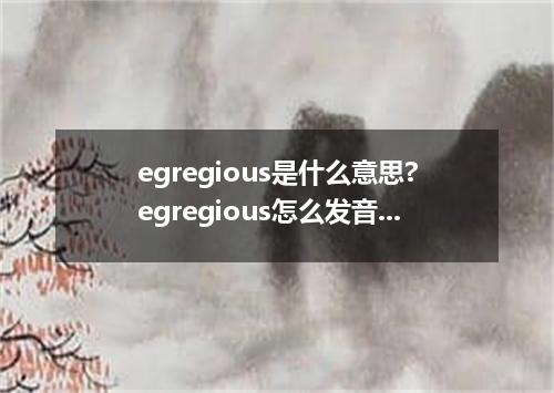 egregious是什么意思?egregious怎么发音?egregious的解释和用法