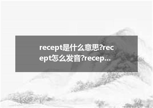 recept是什么意思?recept怎么发音?recept的解释和用法