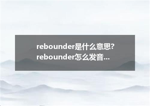rebounder是什么意思?rebounder怎么发音?rebounder的解释和用法