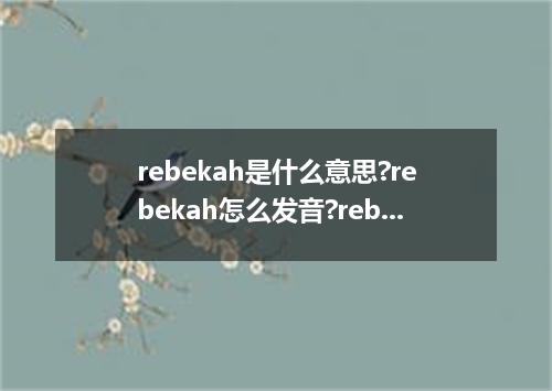 rebekah是什么意思?rebekah怎么发音?rebekah的解释和用法
