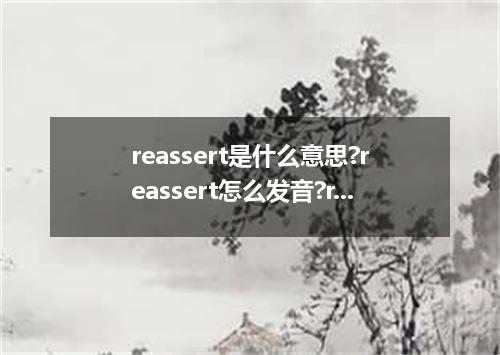 reassert是什么意思?reassert怎么发音?reassert的解释和用法