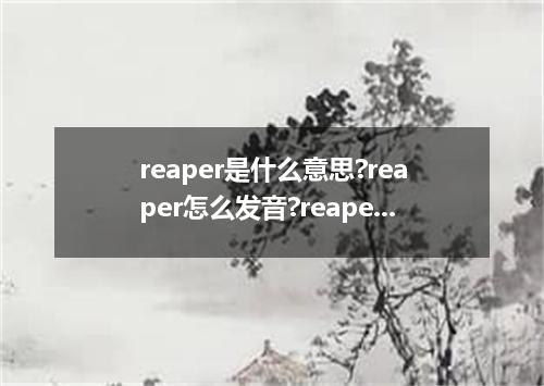 reaper是什么意思?reaper怎么发音?reaper的解释和用法