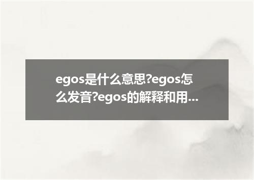 egos是什么意思?egos怎么发音?egos的解释和用法