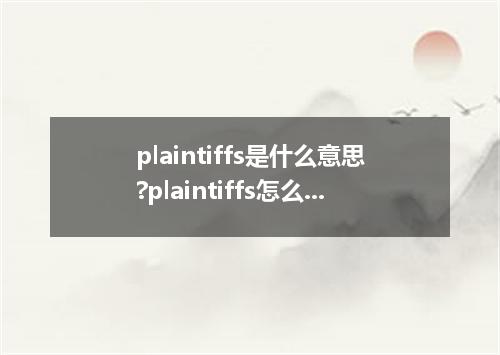 plaintiffs是什么意思?plaintiffs怎么发音?plaintiffs的解释和用法