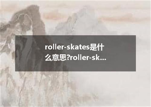roller-skates是什么意思?roller-skates怎么发音?roller-skates的解释和用法