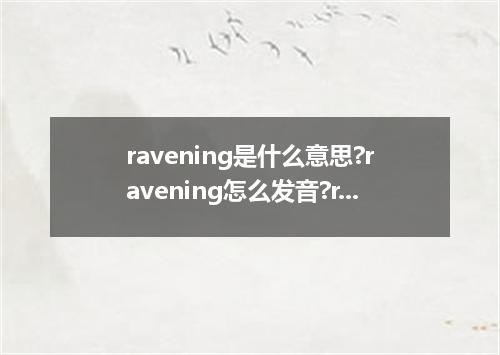 ravening是什么意思?ravening怎么发音?ravening的解释和用法