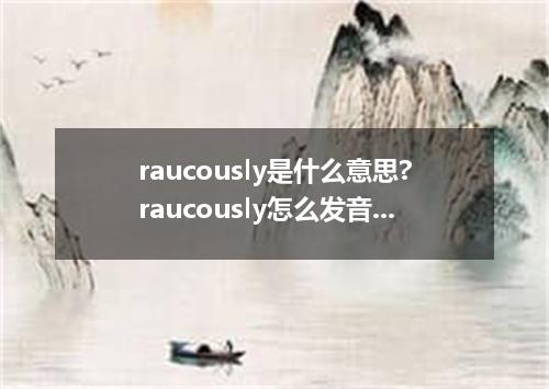 raucously是什么意思?raucously怎么发音?raucously的解释和用法