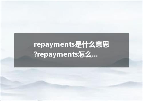 repayments是什么意思?repayments怎么发音?repayments的解释和用法