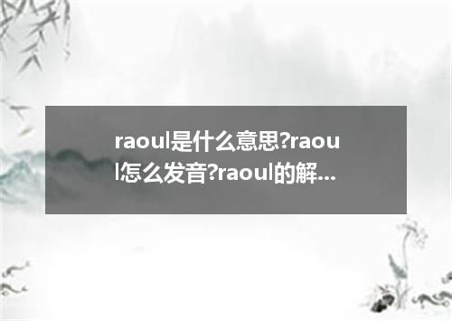 raoul是什么意思?raoul怎么发音?raoul的解释和用法