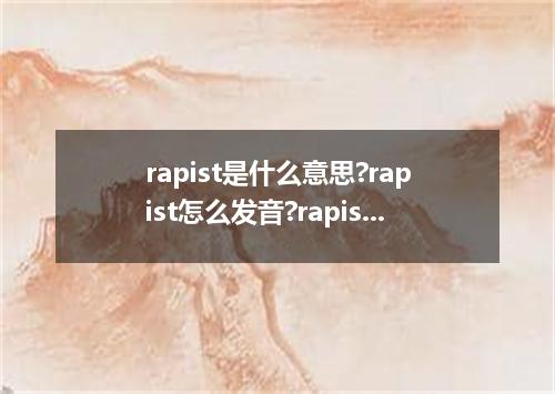 rapist是什么意思?rapist怎么发音?rapist的解释和用法