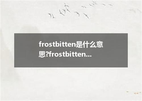 frostbitten是什么意思?frostbitten怎么发音?frostbitten的解释和用法