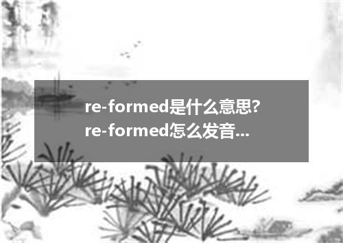 re-formed是什么意思?re-formed怎么发音?re-formed的解释和用法