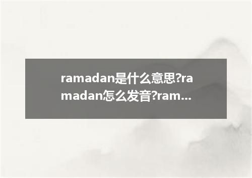 ramadan是什么意思?ramadan怎么发音?ramadan的解释和用法