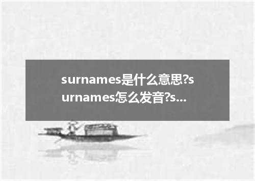 surnames是什么意思?surnames怎么发音?surnames的解释和用法