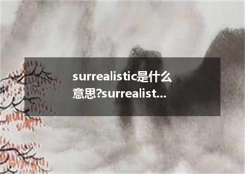 surrealistic是什么意思?surrealistic怎么发音?surrealistic的解释和用法