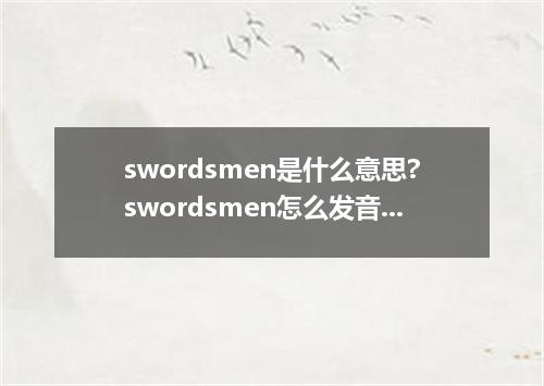 swordsmen是什么意思?swordsmen怎么发音?swordsmen的解释和用法