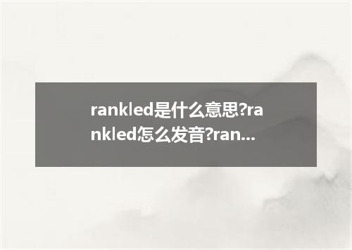 rankled是什么意思?rankled怎么发音?rankled的解释和用法