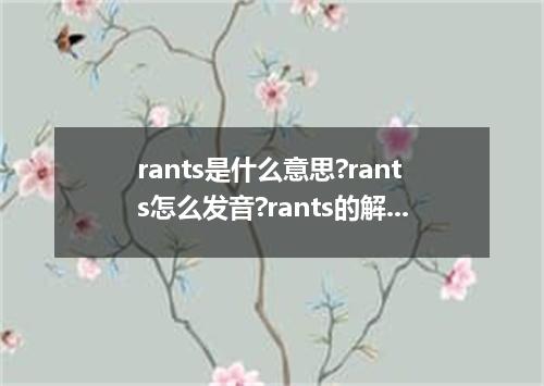 rants是什么意思?rants怎么发音?rants的解释和用法