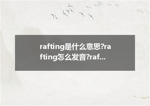 rafting是什么意思?rafting怎么发音?rafting的解释和用法