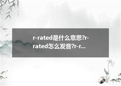 r-rated是什么意思?r-rated怎么发音?r-rated的解释和用法