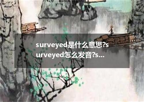 surveyed是什么意思?surveyed怎么发音?surveyed的解释和用法