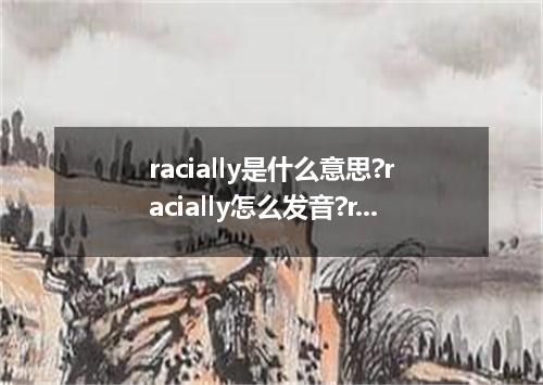 racially是什么意思?racially怎么发音?racially的解释和用法