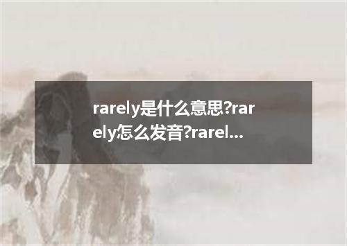 rarely是什么意思?rarely怎么发音?rarely的解释和用法