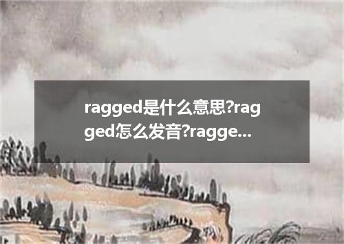 ragged是什么意思?ragged怎么发音?ragged的解释和用法