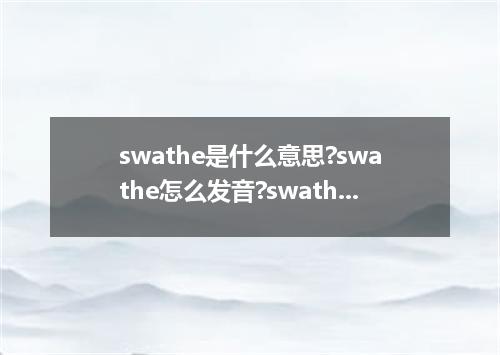 swathe是什么意思?swathe怎么发音?swathe的解释和用法
