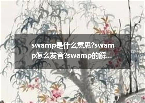 swamp是什么意思?swamp怎么发音?swamp的解释和用法