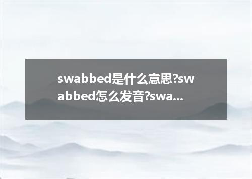 swabbed是什么意思?swabbed怎么发音?swabbed的解释和用法