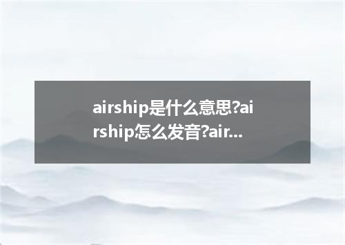 airship是什么意思?airship怎么发音?airship的解释和用法